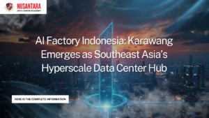 AI Factory Indonesia: Karawang Emerges as Southeast Asia’s Hyperscale Data Center Hub